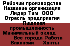 Рабочий производства › Название организации ­ Лидер Тим, ООО › Отрасль предприятия ­ Пищевая промышленность › Минимальный оклад ­ 34 000 - Все города Работа » Вакансии   . Ханты-Мансийский,Нефтеюганск г.